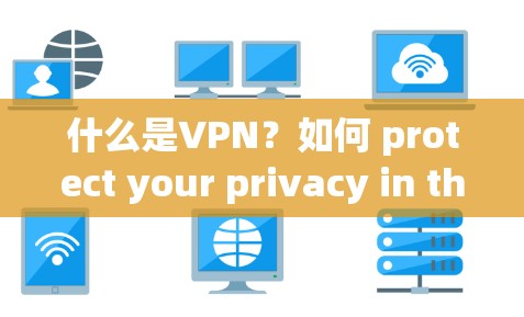 什么是VPN?如何 protect your privacy in the digital age