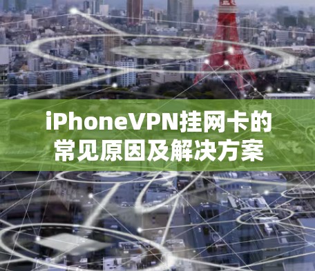 iPhoneVPN挂网卡的常见原因及解决方案