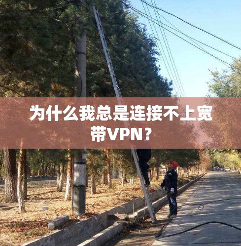 为什么我总是连接不上宽带VPN?