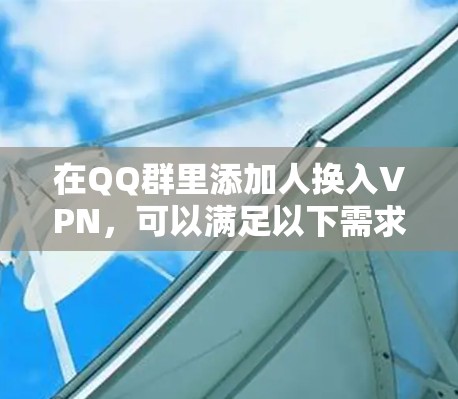 在QQ群里添加人换入VPN,可以满足以下需求