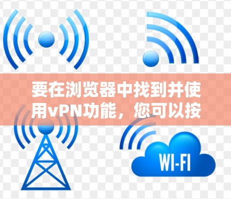 要在浏览器中找到并使用vPN功能,您可以按照以下步骤操作