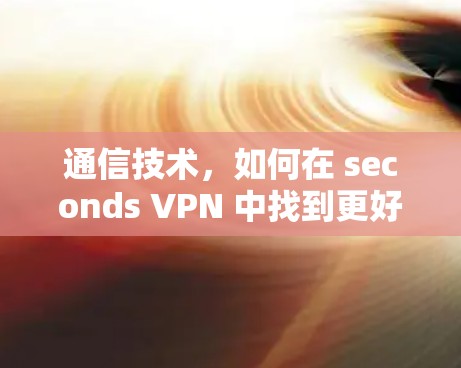 通信技术,如何在 seconds VPN 中找到更好的解决方案?