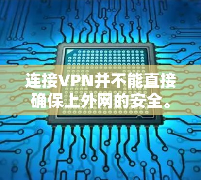连接VPN并不能直接确保上外网的安全。VPN主要用于保护个人隐私和数据,但连接后上外网并不意味着你能够直接访问国家安全的网络服务。以下是一些关键考虑因素