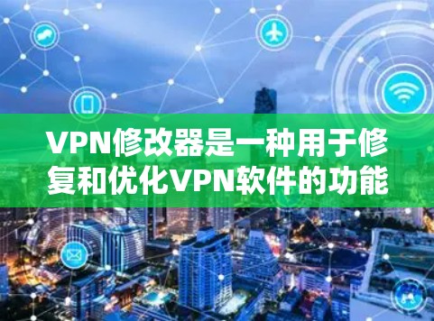 VPN修改器是一种用于修复和优化VPN软件的功能工具,旨在提高VPN的安全性、性能和用户体验。以下是一些修改器通常会包含的功能