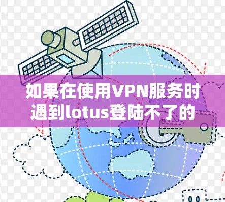 如果在使用VPN服务时遇到lotus登陆不了的问题,通常的原因可能是VPN服务本身的问题,或者用户未正确配置VPN。以下是一些可能的解决方案