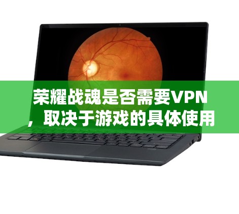 荣耀战魂是否需要VPN,取决于游戏的具体使用场景和设计需求。以下是详细的分析和建议