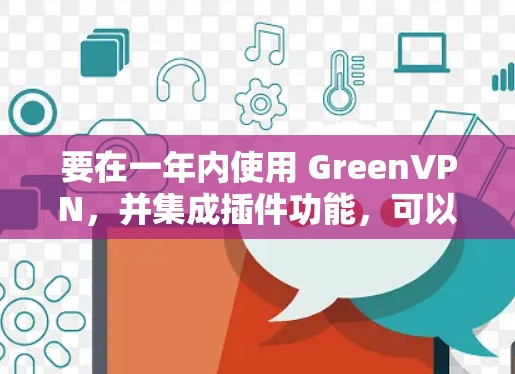 要在一年内使用 GreenVPN,并集成插件功能,可以考虑以下步骤