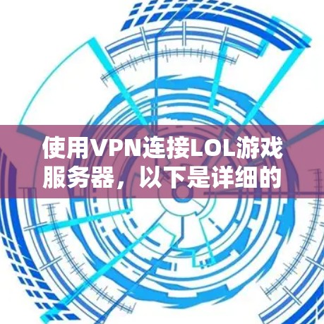 使用VPN连接LOL游戏服务器,以下是详细的步骤指南