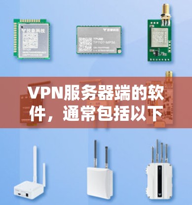 VPN服务器端的软件,通常包括以下几种工具,它们各有不同的功能和适用场景