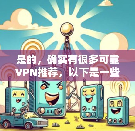 是的,确实有很多可靠VPN推荐,以下是一些常见的选择,供您参考