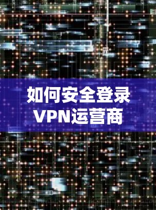 如何安全登录VPN运营商网站