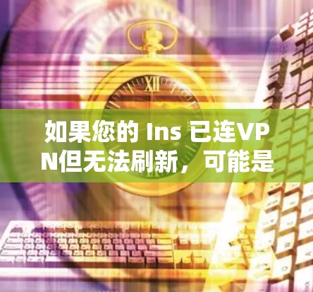 如果您的 Ins 已连VPN但无法刷新,可能是因为 VPN 设置出现了问题。以下是一些可能的原因和解决方法