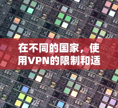 在不同的国家,使用VPN的限制和适用性可能会有所不同。以下是一些关键点,可以帮助你更好地理解在不同国家使用VPN的注意事项