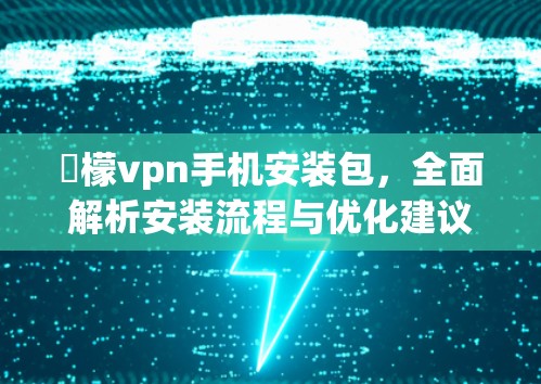 檸檬vpn手机安装包,全面解析安装流程与优化建议