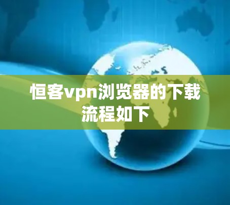 恒客vpn浏览器的下载流程如下