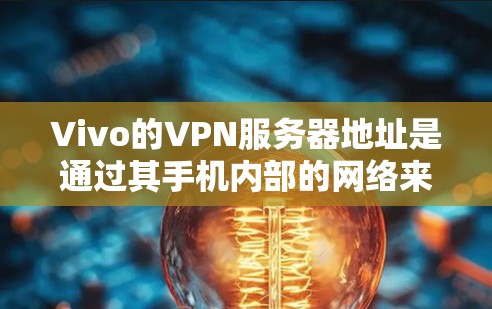Vivo的VPN服务器地址是通过其手机内部的网络来提供,具体地址为Vivo IP 29.229.171.1,端口为443。以下是获取这些信息的步骤