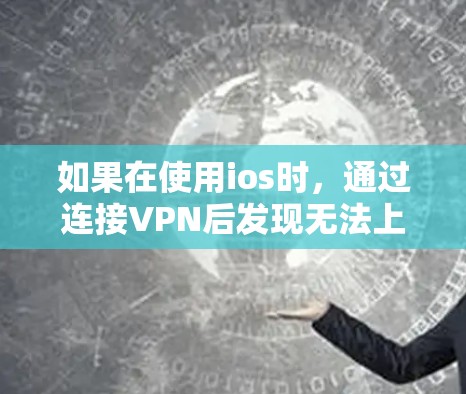 如果在使用ios时,通过连接VPN后发现无法上网,可能是由于以下原因导致的