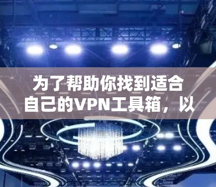 为了帮助你找到适合自己的VPN工具箱,以下是一些推荐的工具箱,涵盖不同需求和平台