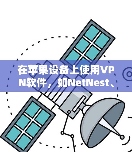 在苹果设备上使用VPN软件,如NetNest、Wireshark或CuckooVPN,可以通过以下步骤进行 在苹果设备上使用VPN软件,如NetNest、Wireshark或CuckooVPN,可以通过以下步骤进行