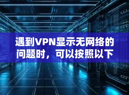 遇到VPN显示无网络的问题时，可以按照以下步骤进行排查和解决