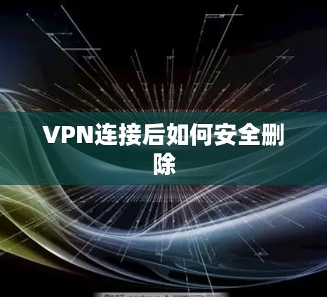 VPN连接后如何安全删除