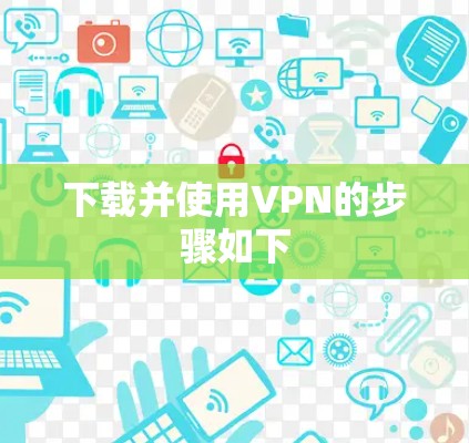 下载并使用VPN的步骤如下