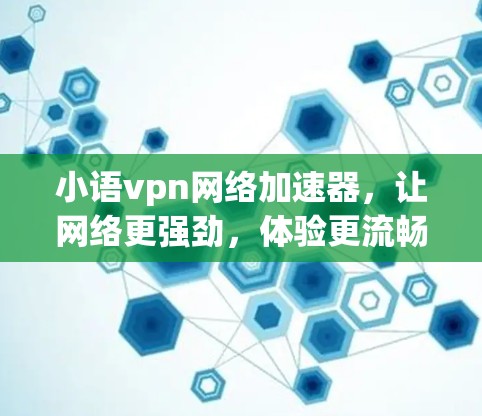 小语vpn网络加速器,让网络更强劲,体验更流畅
