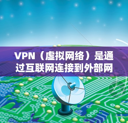 VPN(虚拟网络)是通过互联网连接到外部网络资源的一种方式,用于在线访问互联网、云存储、聊天、文件下载等。VPN服务可以根据用户的具体需求选择合适的连接方式