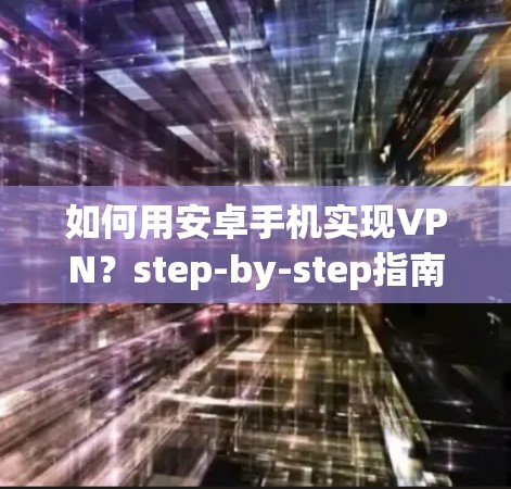 如何用安卓手机实现VPN?step-by-step指南