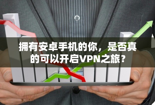 拥有安卓手机的你，是否真的可以开启VPN之旅？