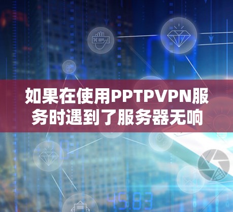 如果在使用PPTPVPN服务时遇到了服务器无响应的问题,通常是因为服务器被断开或者服务器本身有问题,比如防火墙设置阻止了连接。以下是一些可能的解决方法 如果在使用PPTPVPN服务时遇到了服务器无响应的问题,通常是因为服务器被断开或者服务器本身有问题,比如防火墙设置阻止了连接。以下是一些可能的解决方法