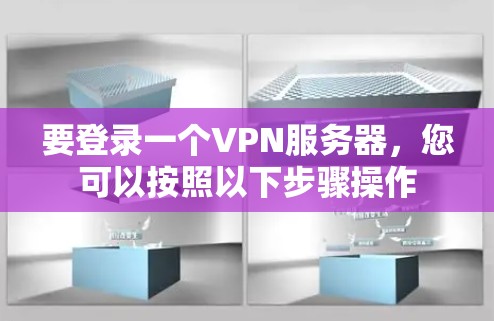 要登录一个VPN服务器,您可以按照以下步骤操作