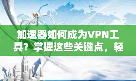 加速器如何成为VPN工具?掌握这些关键点,轻松实现VPN连接