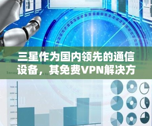 三星作为国内领先的通信设备,其免费VPN解决方案备受关注
