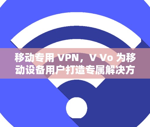 移动专用 VPN,V Vo 为移动设备用户打造专属解决方案