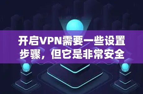 开启VPN需要一些设置步骤,但它是非常安全且实用的工具。以下是如何在安卓系统中开启VPN的步骤