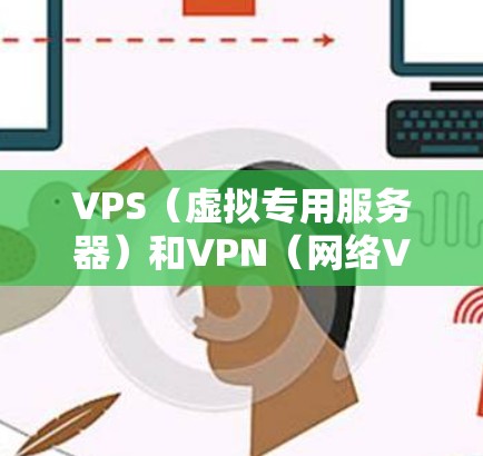 VPS(虚拟专用服务器)和VPN(网络VPN)是两个不同的概念,各自在技术领域有不同的用途和特点。以下是它们的区别和用途的详细说明