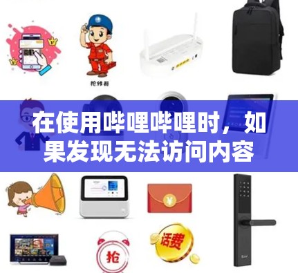 在使用哔哩哔哩时，如果发现无法访问内容或页面，通常原因如下