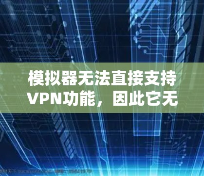 模拟器无法直接支持VPN功能,因此它无法直接切换VPN服务。然而,可以通过以下步骤实现VPN切换 模拟器无法直接支持VPN功能,因此它无法直接切换VPN服务。然而,可以通过以下步骤实现VPN切换