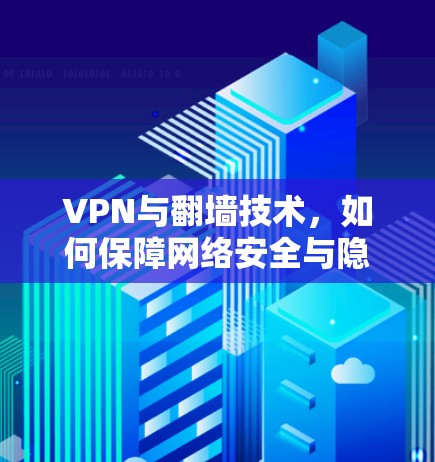 VPN与翻墙技术,如何保障网络安全与隐私 VPN与翻墙技术,如何保障网络安全与隐私