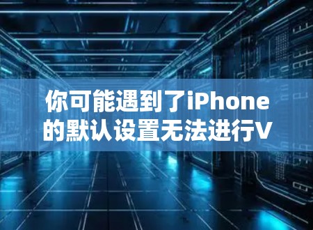 你可能遇到了iPhone的默认设置无法进行VPN连接的问题,因为iPhone的默认设置并不会支持VPN功能。以下是关于如何解决这一问题的建议 你可能遇到了iPhone的默认设置无法进行VPN连接的问题,因为iPhone的默认设置并不会支持VPN功能。以下是关于如何解决这一问题的建议