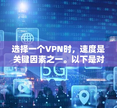 选择一个VPN时,速度是关键因素之一。以下是对不同VPN服务的比较和建议