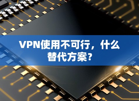 VPN使用不可行,什么替代方案?