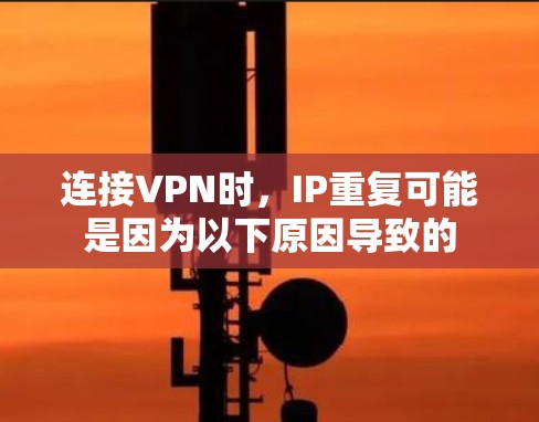 连接VPN时，IP重复可能是因为以下原因导致的