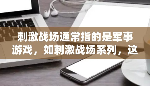 刺激战场通常指的是军事游戏,如刺激战场系列,这些游戏提供真实的战斗环境,玩家可以体验真实的军事体系和战术。相比之下,VPN并不是军事游戏的组成部分,而是指通过网络进行信息传输的工具