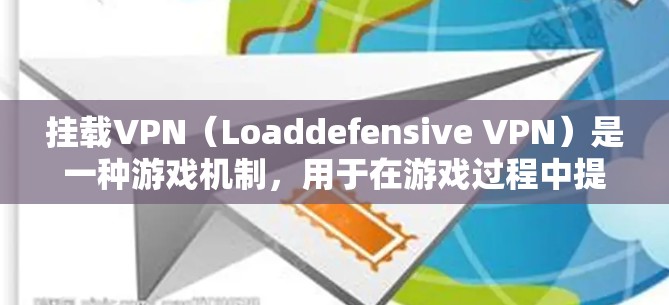 挂载VPN(Loaddefensive VPN)是一种游戏机制,用于在游戏过程中提高游戏性能的一种策略。它通常通过设置游戏挂载工具或插件来实现,而不是直接挂载游戏资源