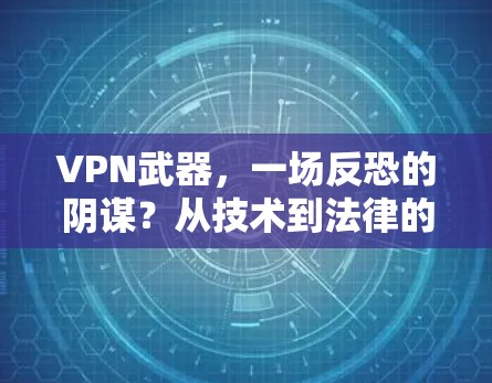 VPN武器,一场反恐的阴谋?从技术到法律的双刃剑