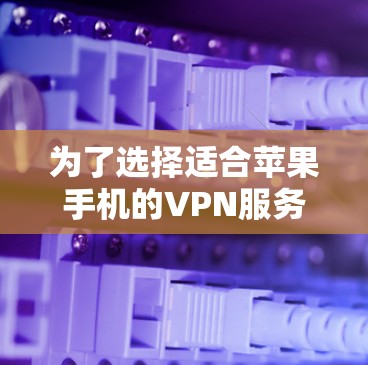 为了选择适合苹果手机的VPN服务器,建议按照以下步骤进行