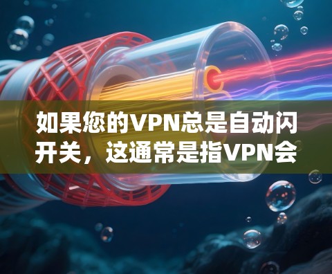 如果您的VPN总是自动闪开关,这通常是指VPN会自动跳转到另一个服务器,可能是绕过防火墙或绕过VPN服务的防火墙设置。以下是一些常见的原因和解决方案 如果您的VPN总是自动闪开关,这通常是指VPN会自动跳转到另一个服务器,可能是绕过防火墙或绕过VPN服务的防火墙设置。以下是一些常见的原因和解决方案