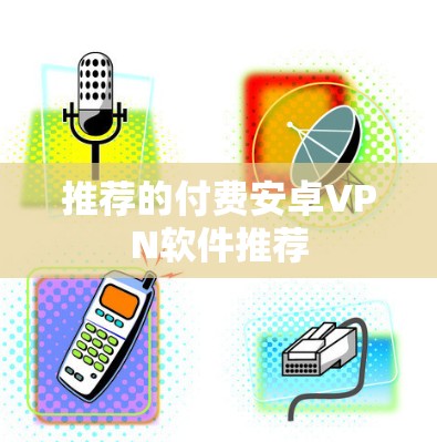 推荐的付费安卓VPN软件推荐 推荐的付费安卓VPN软件推荐